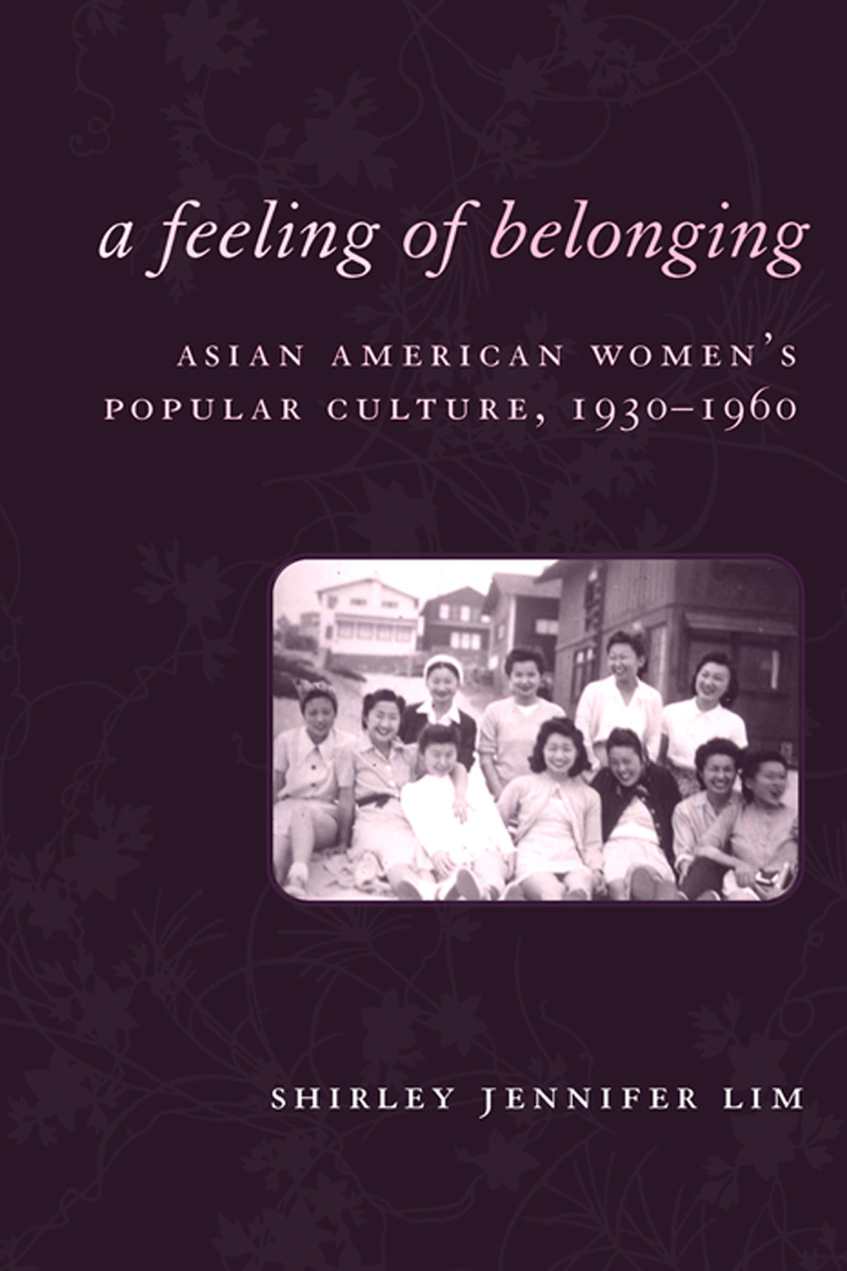 A Feeling Of Belonging Asian American Womens Public Culture 19301960 American History And Culture 3 Lim
