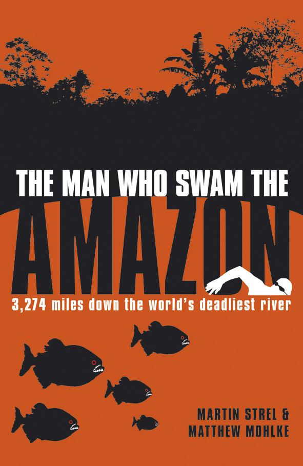 The Man Who Swam The Amazon Martin Strel Matthew Mohlke