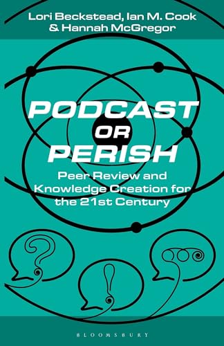 Podcast Or Perish Peer Review And Knowledge Creation For The 21st Century Lori Beckstead
