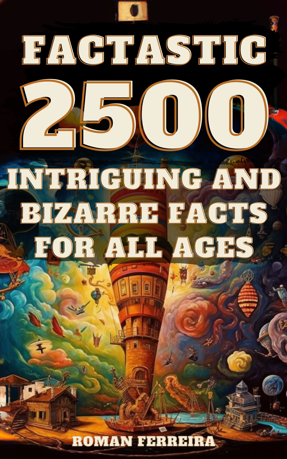 Factastic 2500 Intriguing And Bizarre Facts For All Ages Roman Ferreira