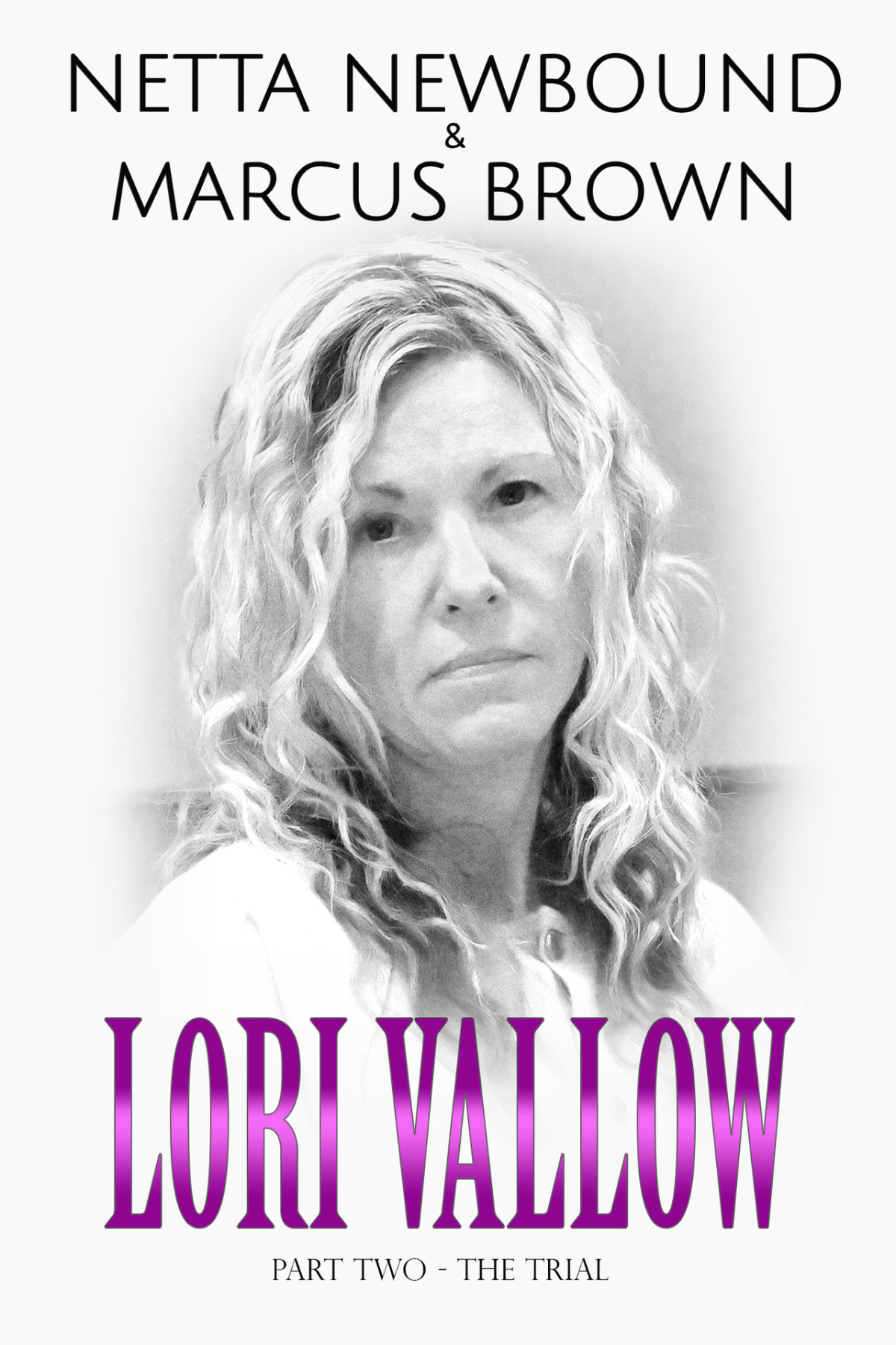 Lori Vallow The Trial The Most Shocking And Unbelieveable True Crime Case Of Filicide And Serial Murder The Doomsday Cult Couple Book 2 Netta Newbound Marcus Brown Netta Newbound Marcus Brown
