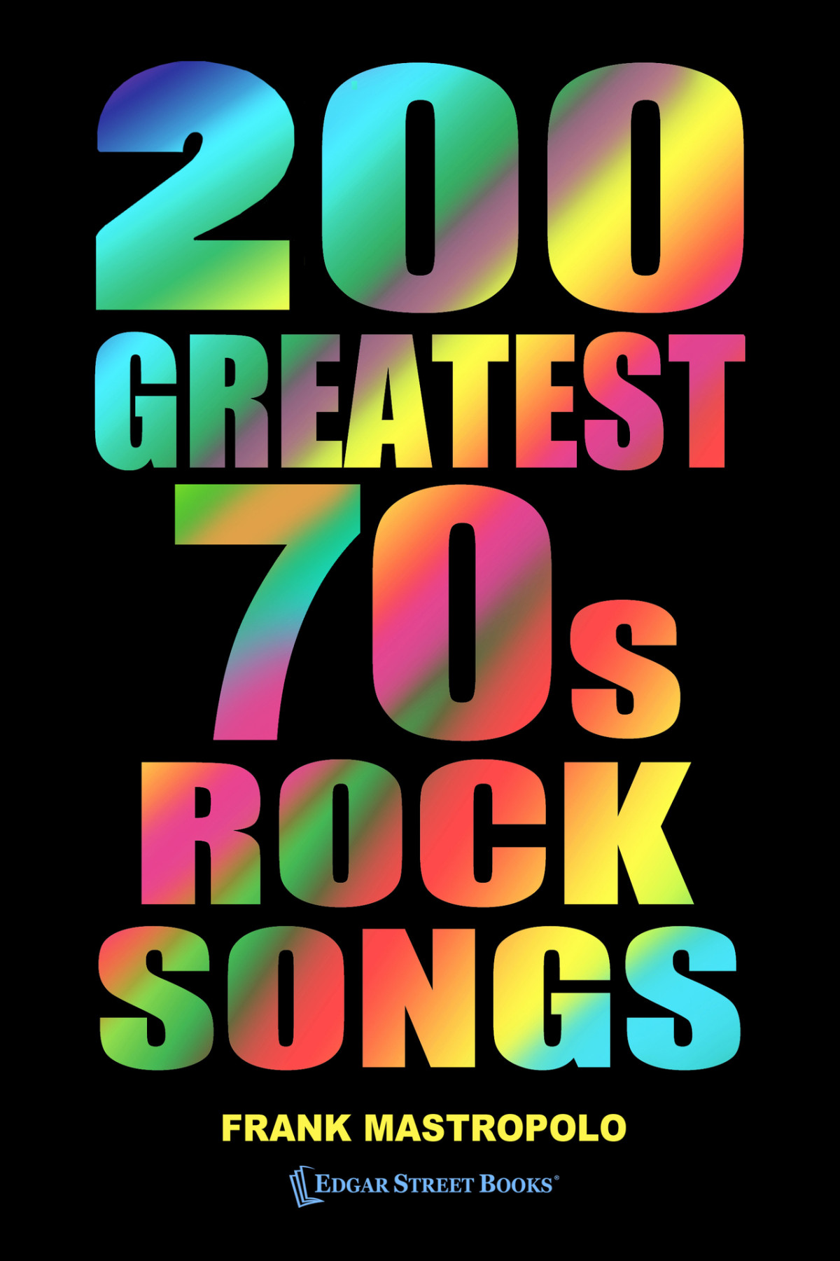 200 Greatest 70s Rock Songs The Stories Behind The Music Of The 1970s Frank Mastropolo