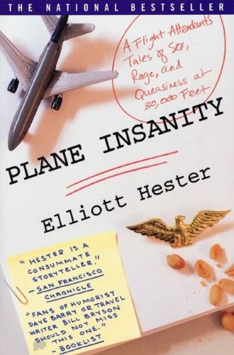 Plane Insanity A Flight Attendants Tales Of Sex Rage And Queasiness At 30000 Feet Elliott Hester
