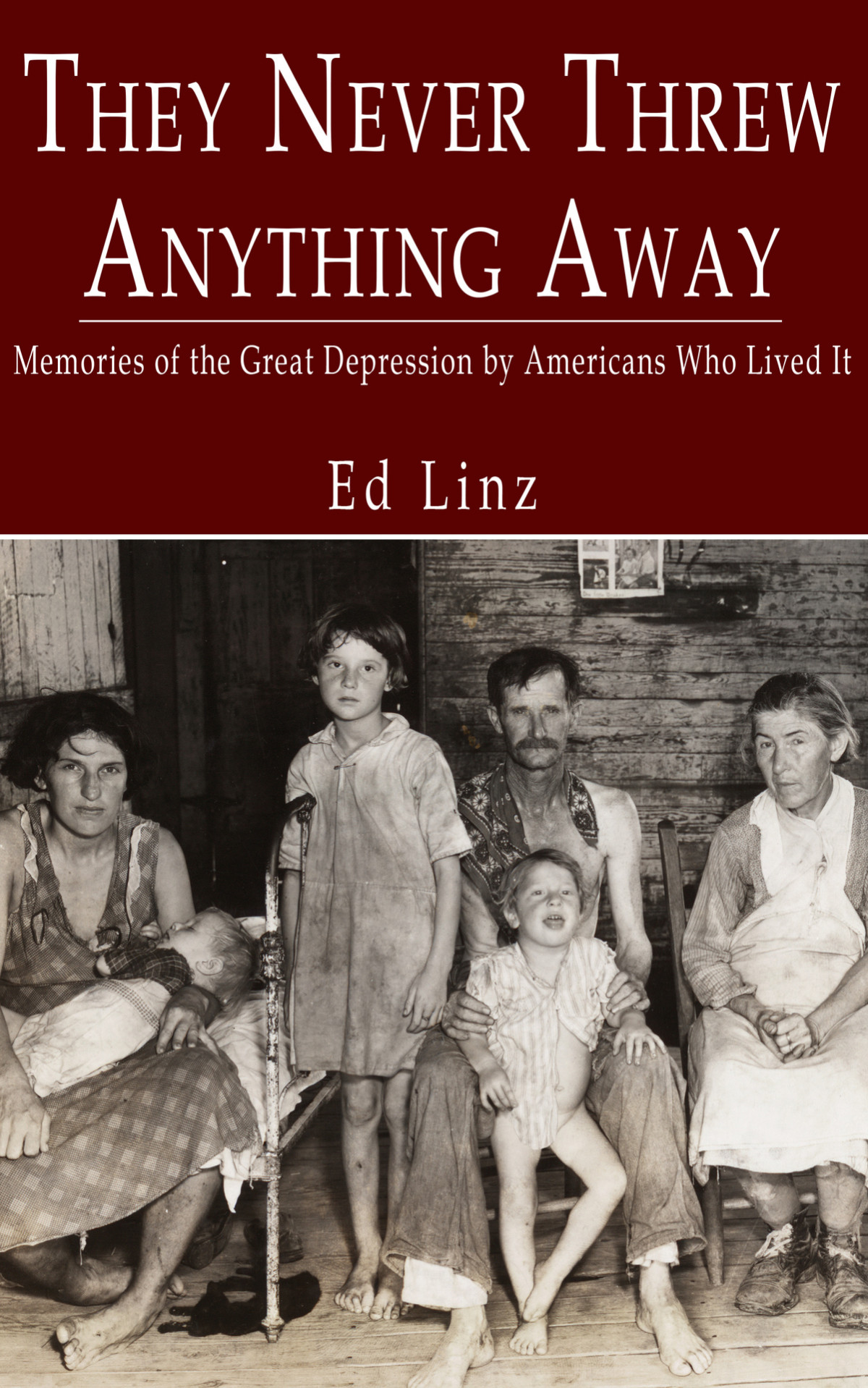 They Never Threw Anything Away Memories Of The Great Depression By Americans Who Lived It Ed Linz