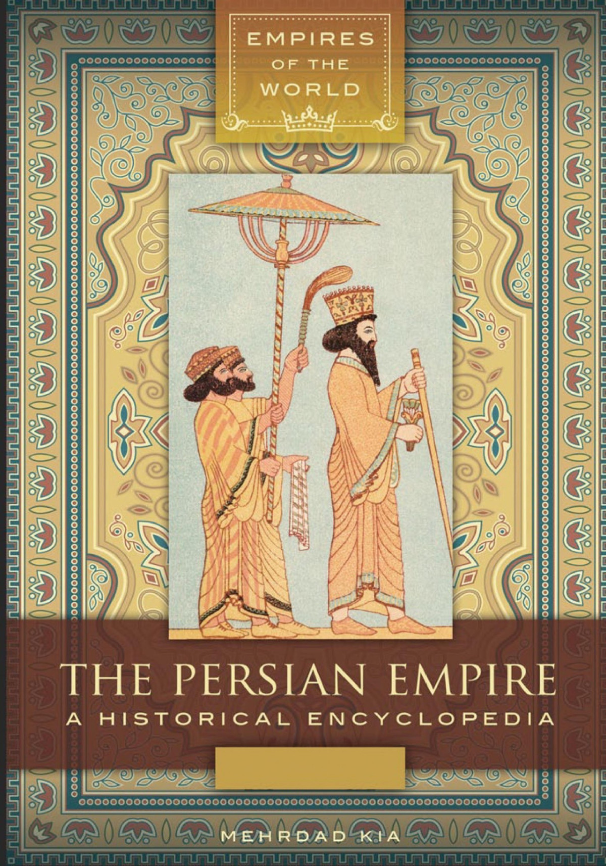 The Persian Empire A Historical Encyclopedia 2 Volumes A Historical Encyclopedia Mehrdad Kia