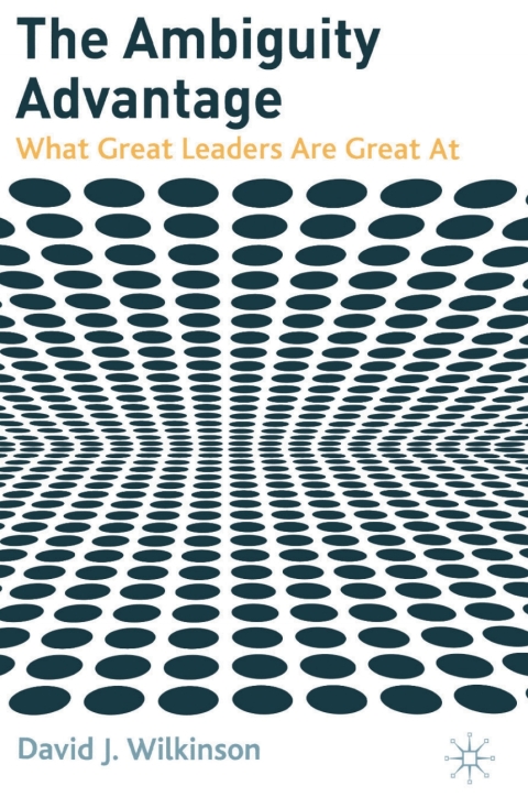 The Ambiguity Advantage What Great Leaders Are Great At D Wilkinson