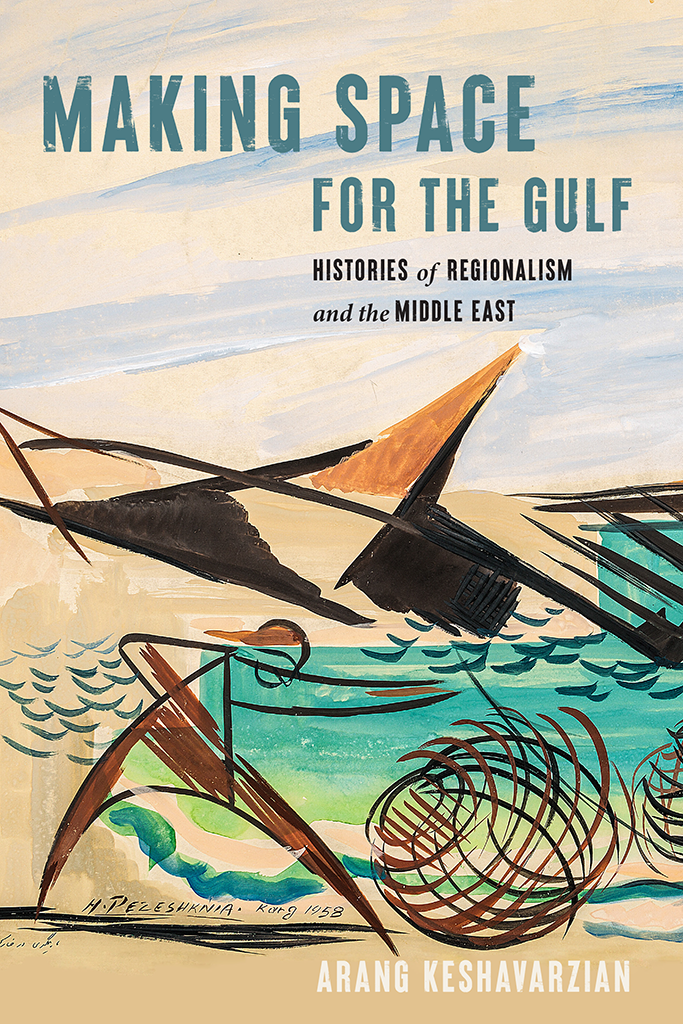 Making Space For The Gulf Histories Of Regionalism And The Middle East 1st Edition Arang Keshavarzian