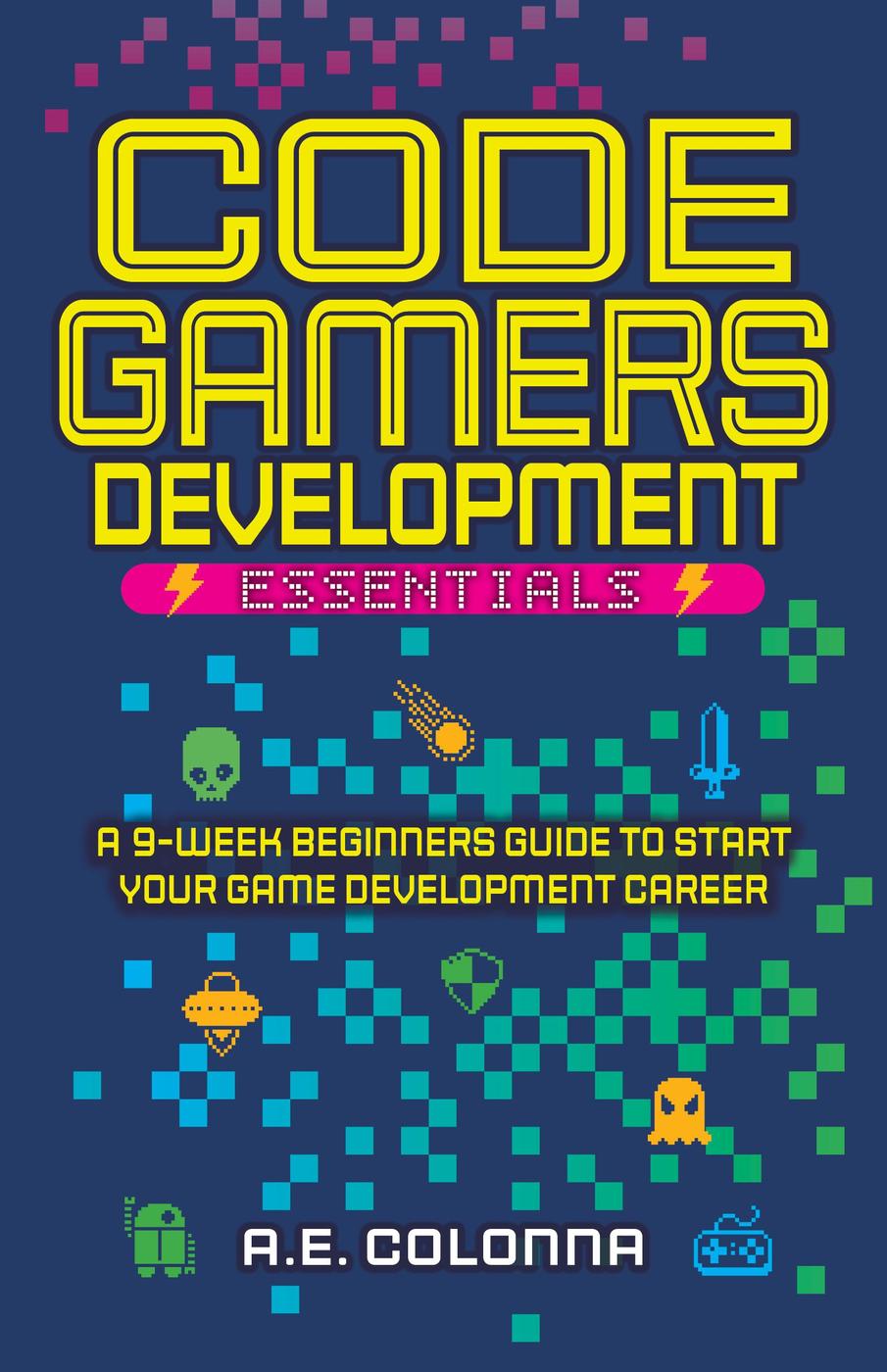 Code Gamers Development Essentials A 9week Beginners Guide To Start Your Gamedevelopment Career Ae Colonna