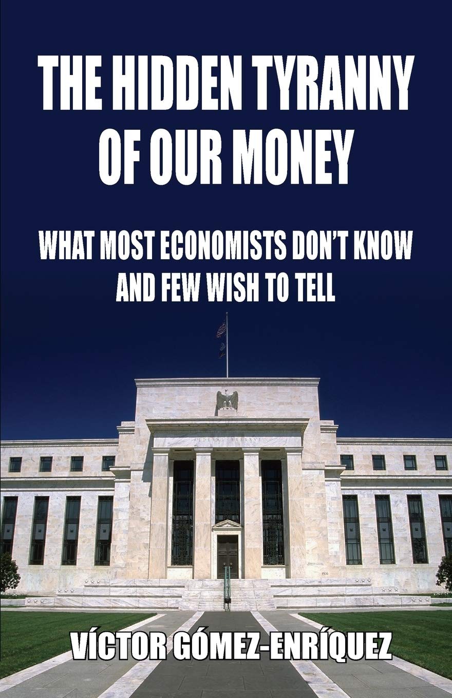 The Hidden Tyranny Of Our Money What Most Economists Dont Know And Few Wish To Tell Victor Gmezenrquez