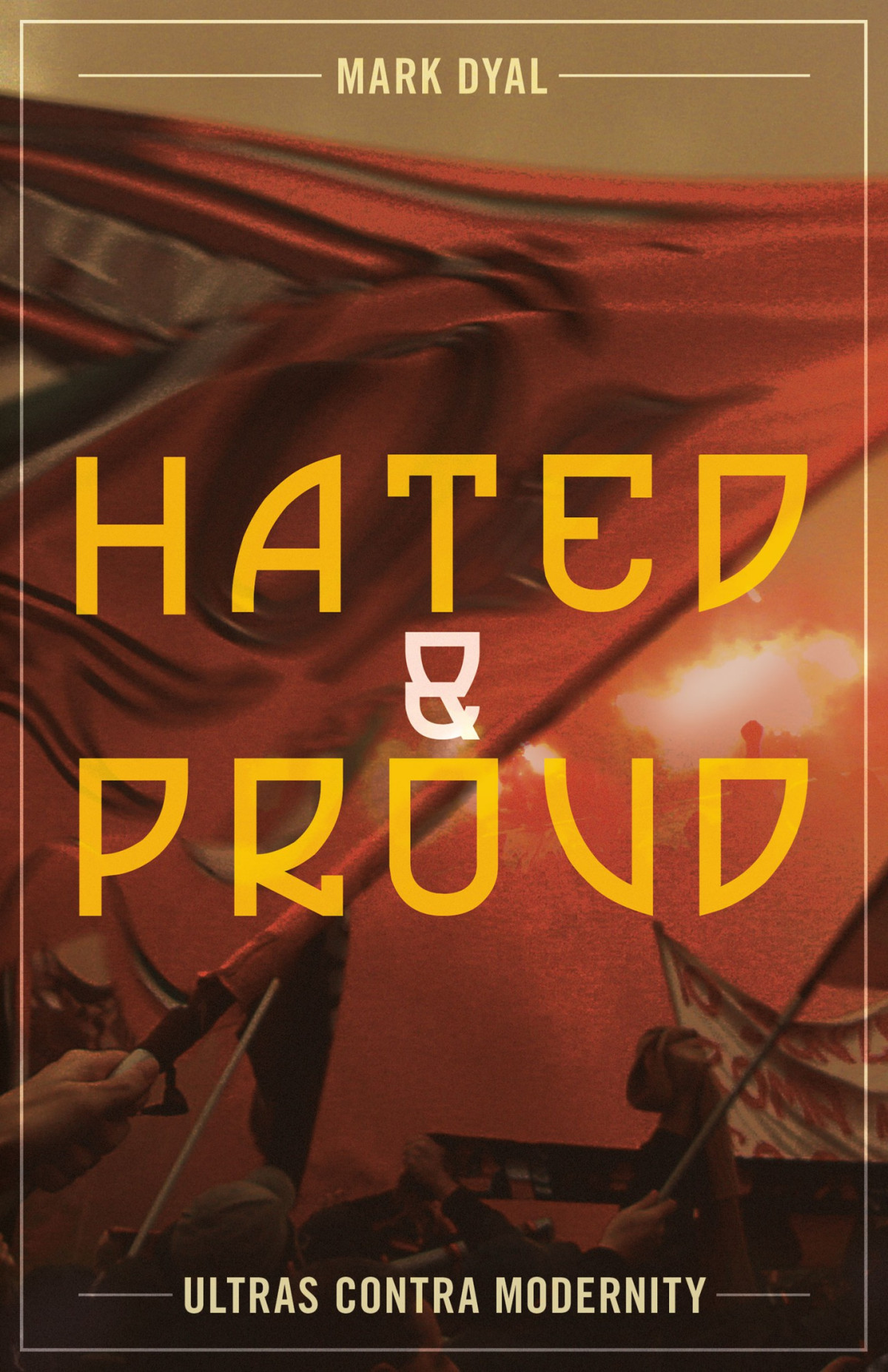 Hated And Proud Ultras Contra Modernity Mark Dyal
