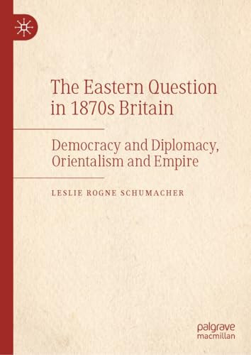 The Eastern Question In 1870s Britain Democracy And Diplomacy Orientalism And Empire 1st Edition Leslie Rogne Schumacher