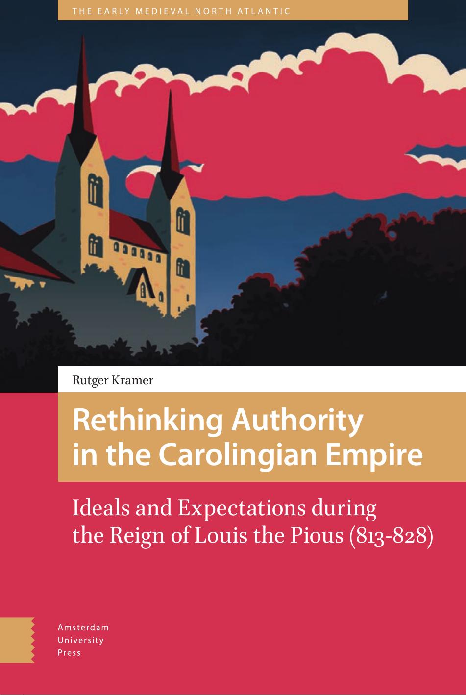 Rethinking Authority In The Carolingian Empire Ideals And Expectations During The Reign Of Louis The Pious 813828 Rutger Kramer