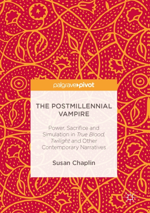 The Postmillennial Vampire Power Sacrifice And Simulation In True Blood Twilight And Other Contemporary Narratives Susan Chaplin