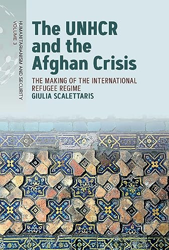 The Unhcr And The Afghan Crisis The Making Of The International Refugee Regime Giulia Scalettaris
