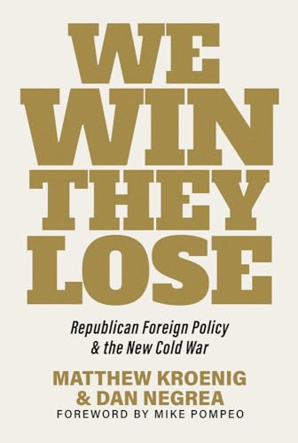 We Win They Lose Republican Foreign Policy And The New Cold War Matthew Kroenig