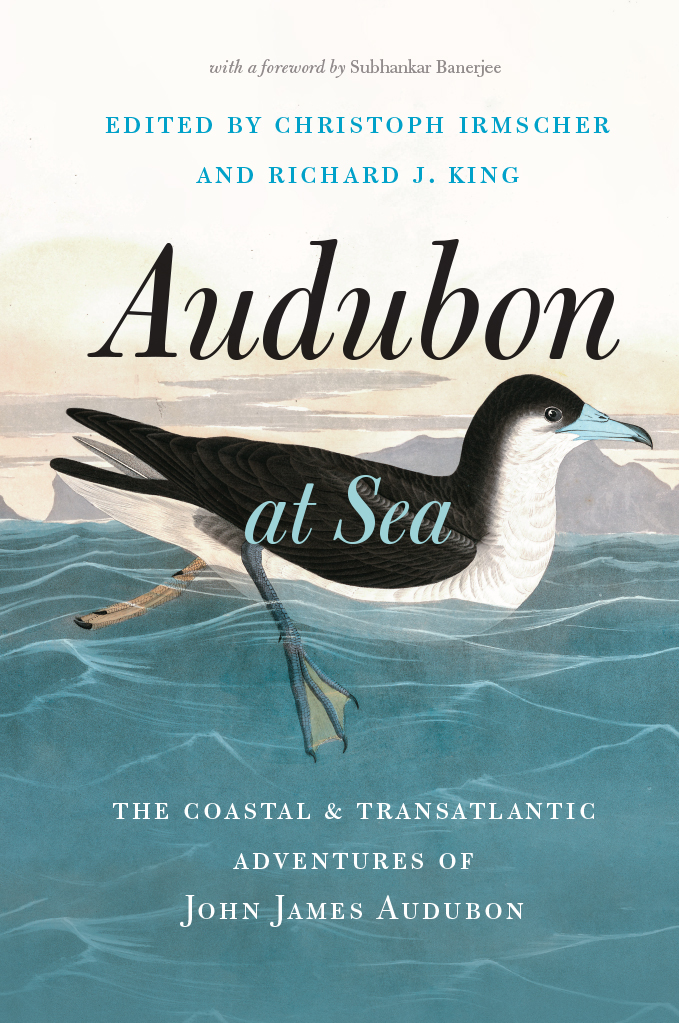Audubon At Sea The Coastal And Transatlantic Adventures Of John James Audubon Christoph Irmscher Richard J King