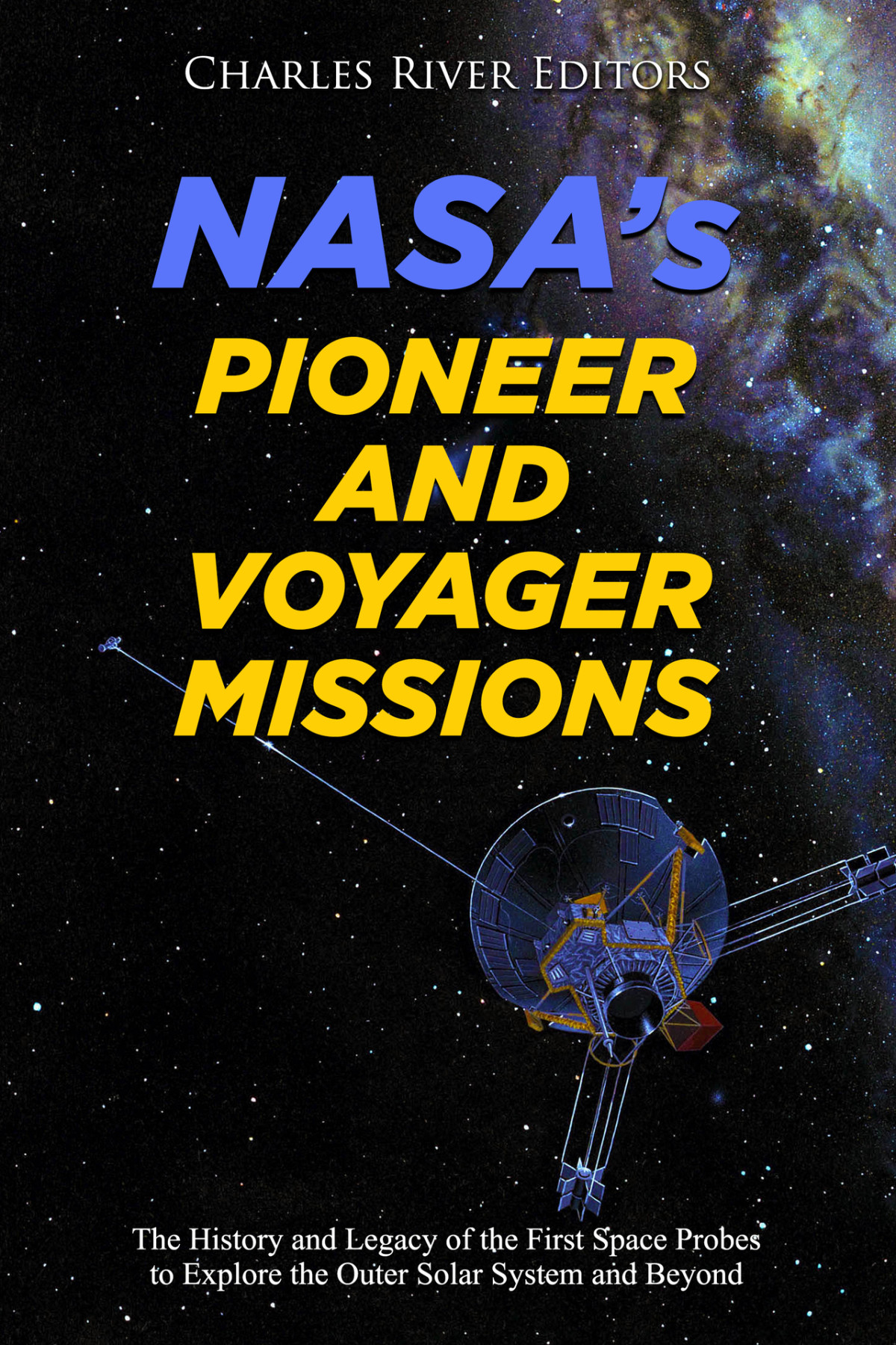 Nasas Pioneer And Voyager Missions The History And Legacy Of The First Space Probes To Explore The Outer Solar System And Beyond Charles River Editors