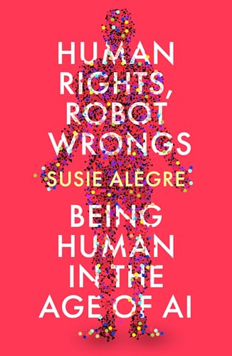 Human Rights Robot Wrongs Being Human In The Age Of Ai Susie Alegre