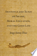 Aristotle And Xunzi On Shame Moral Education And The Good Life Jingyi Jenny Zhao