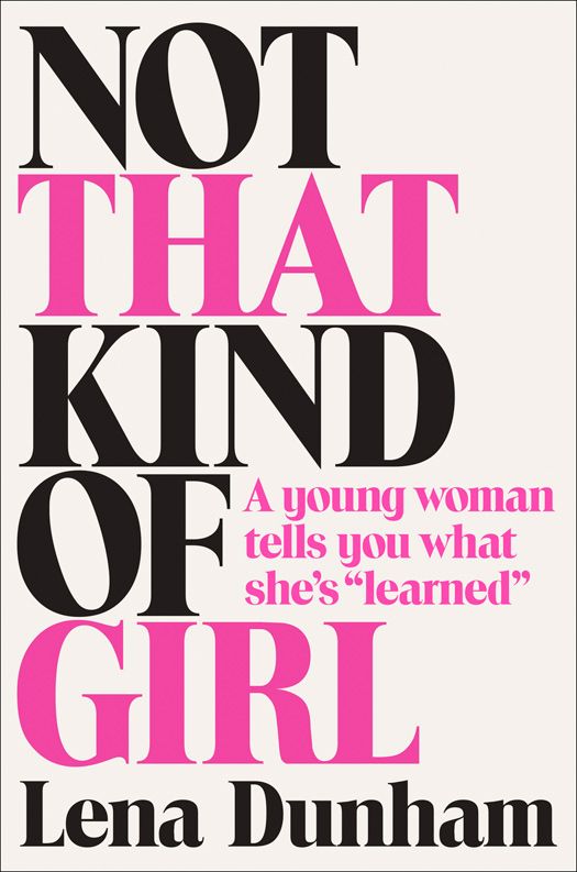 Not That Kind Of Girl A Young Woman Tells You What Shes Learned Lena Dunham