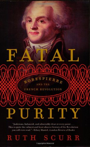 Fatal Purity Robespierre And The French Revolution Ruth Scurr