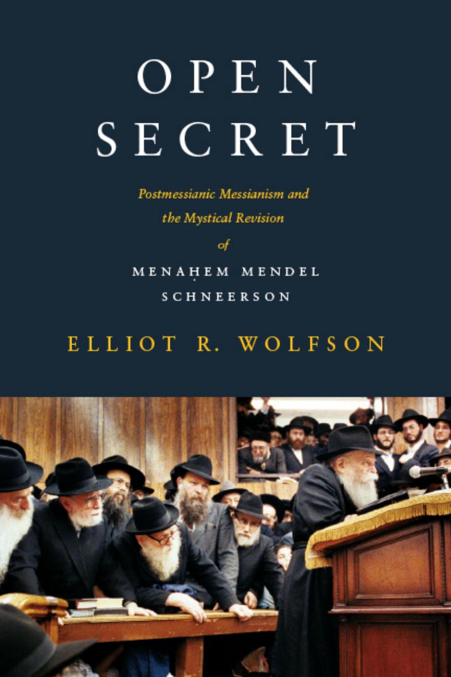 Open Secret Postmessianic Messianism And The Mystical Revision Of Menahem Mendel Schneerson Elliot R Wolfson