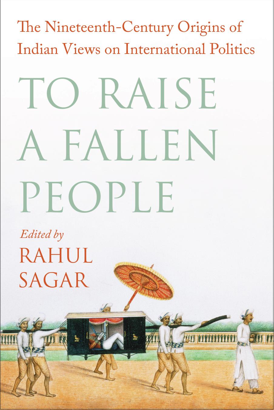 To Raise A Fallen People The Nineteenthcentury Origins Of Indian Views On International Politics Rahul Sagar