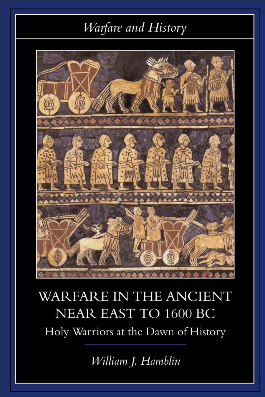 Warfare In The Ancient Near East To 1600 Bc Holy Warriors At The Dawn Of History William James Hamblin