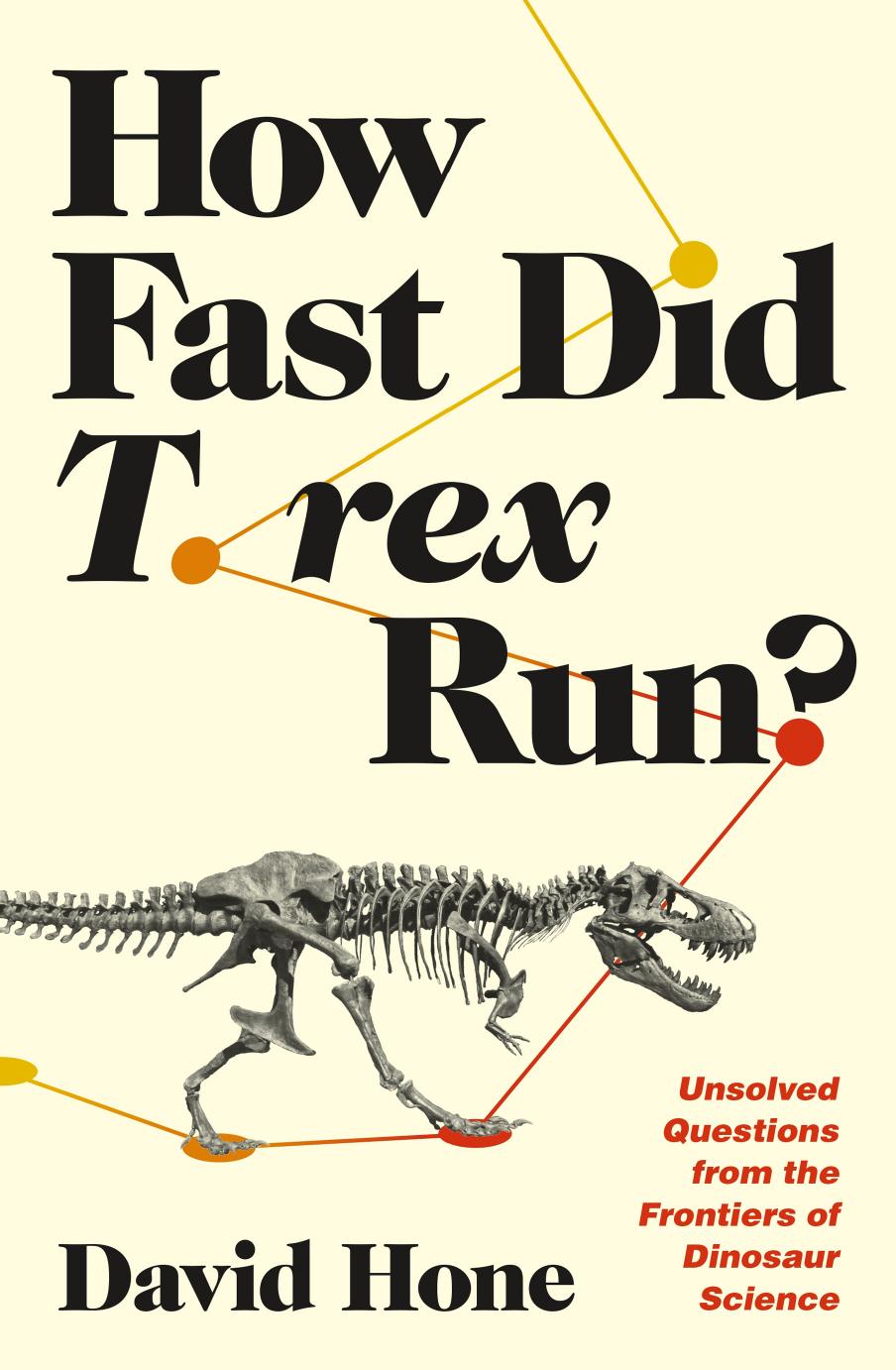 How Fast Did T Rex Run Unsolved Questions From The Frontiers Of Dinosaur Science David Hone