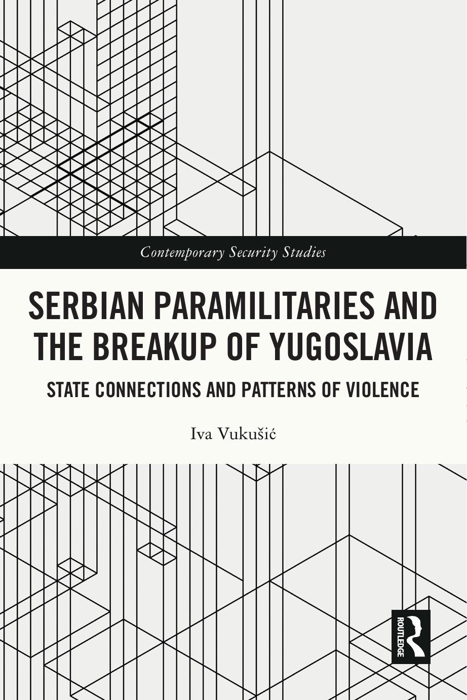Serbian Paramilitaries And The Breakup Of Yugoslavia State Connections And Patterns Of Violence Iva Vukusic