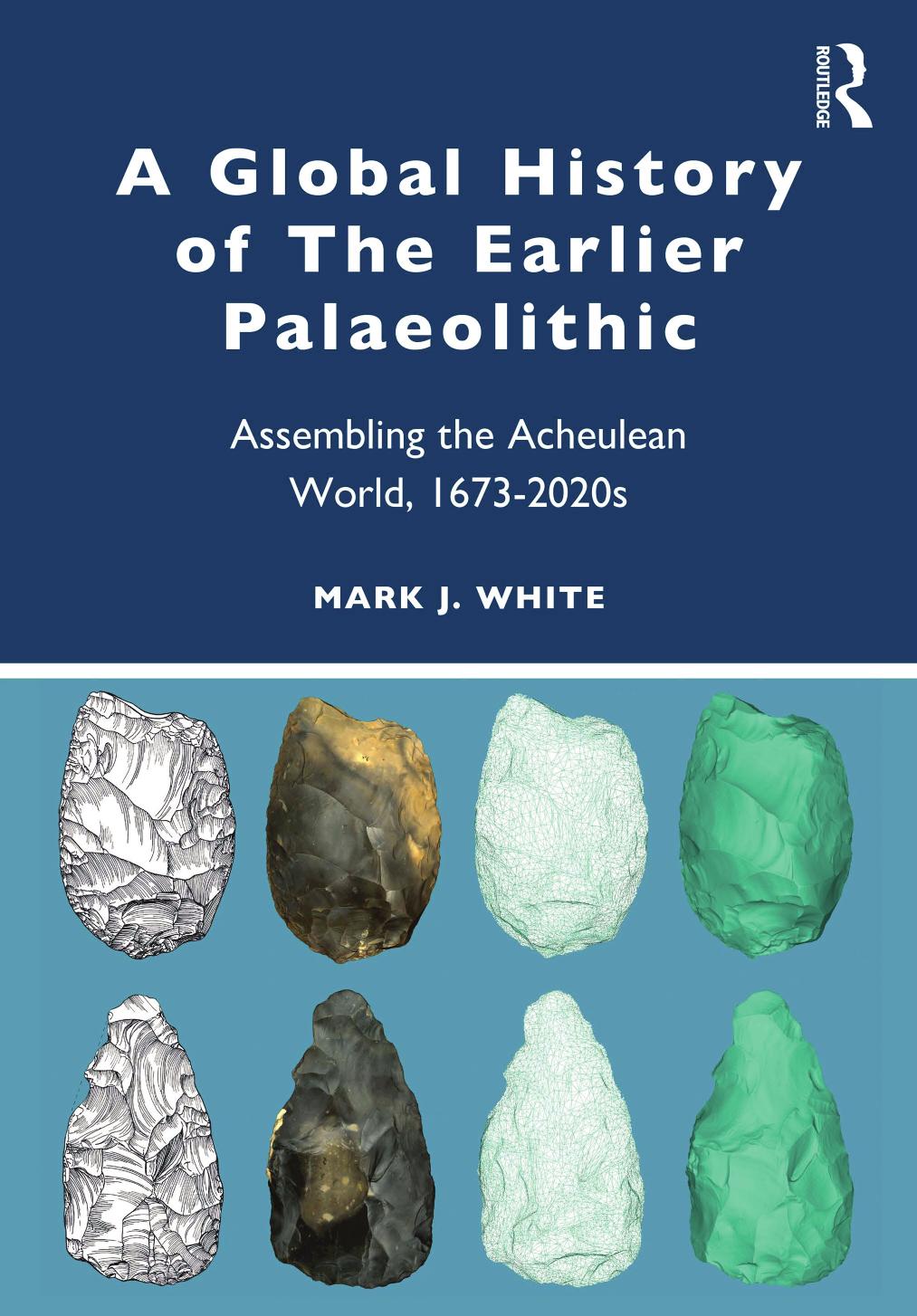 A Global History Of The Earlier Palaeolithic Assembling The Acheulean World 16732020s Mark White