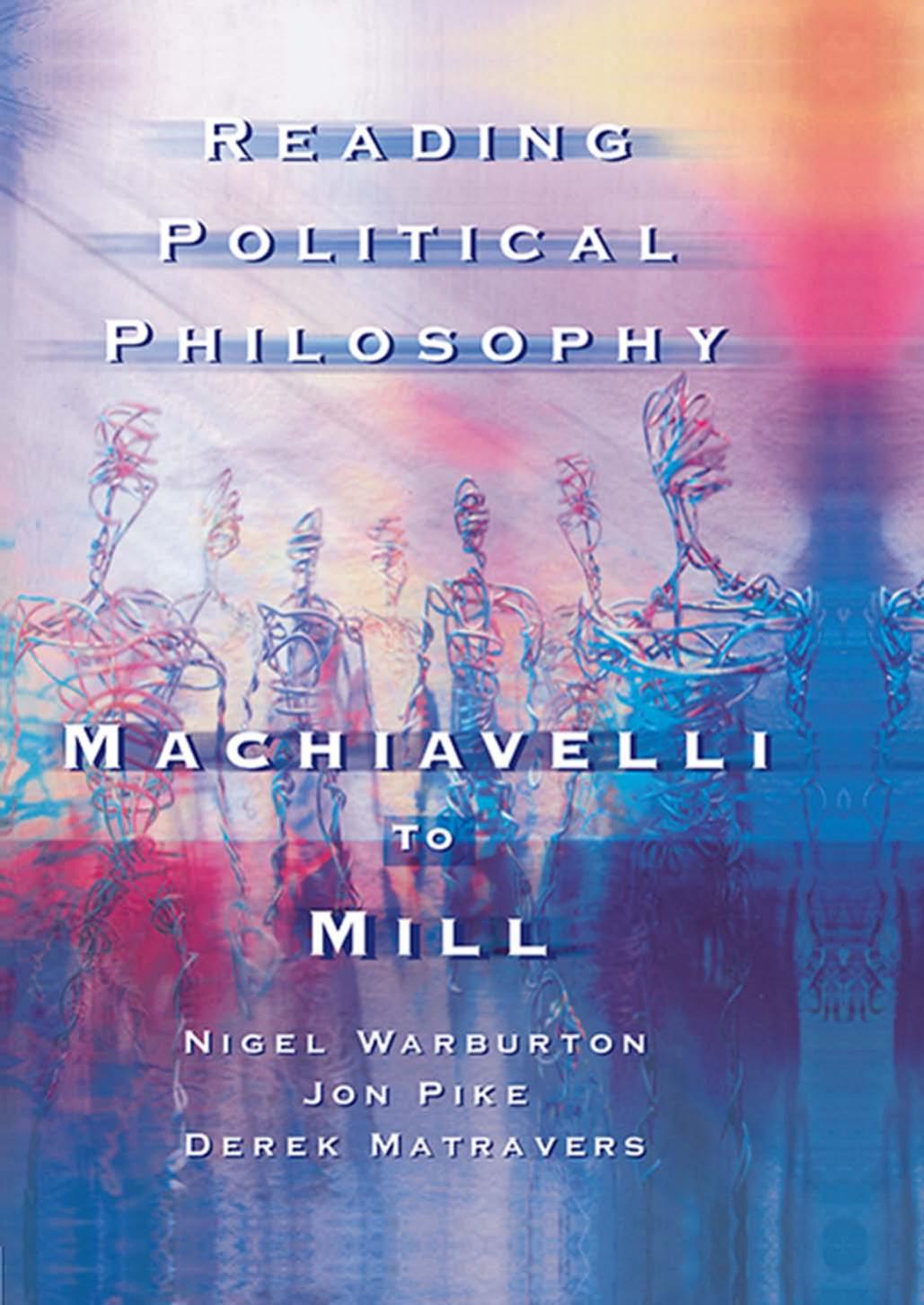 Reading Political Philosophy Machiavelli To Mill Derek Matravers Jonathan Pike Nigel Warburton
