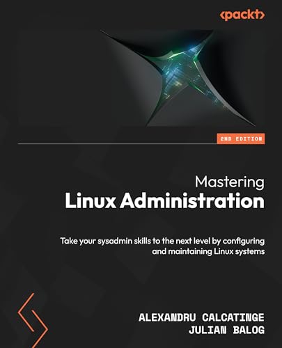 Mastering Linux Administration Take Your Sysadmin Skills To The Next Level By Configuring And Maintaining Linux Systems 2nd Ed 2nd Alexandru Balog Calcatinge Julian