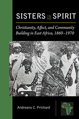 Sisters In Spirit Christianity Affect And Community Building In East Africa 18601970 1st Edition Andreana C Prichard