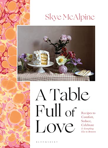A Table Full Of Love Recipes To Comfort Seduce Celebrate Everything Else In Between Skye Mcalpine