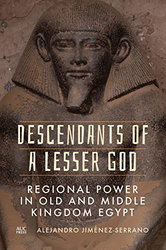Descendants Of A Lesser God Regional Power In Old And Middle Kingdom Egypt Alejandro Jimnezserrano