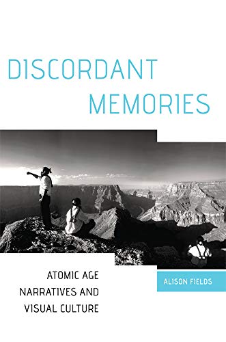 Discordant Memories Atomic Age Narratives And Visual Culture First Edition New Alison Fields