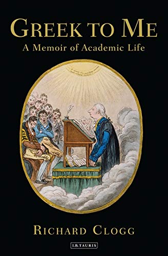 Greek To Me A Memoir Of Academic Life Richard Clogg