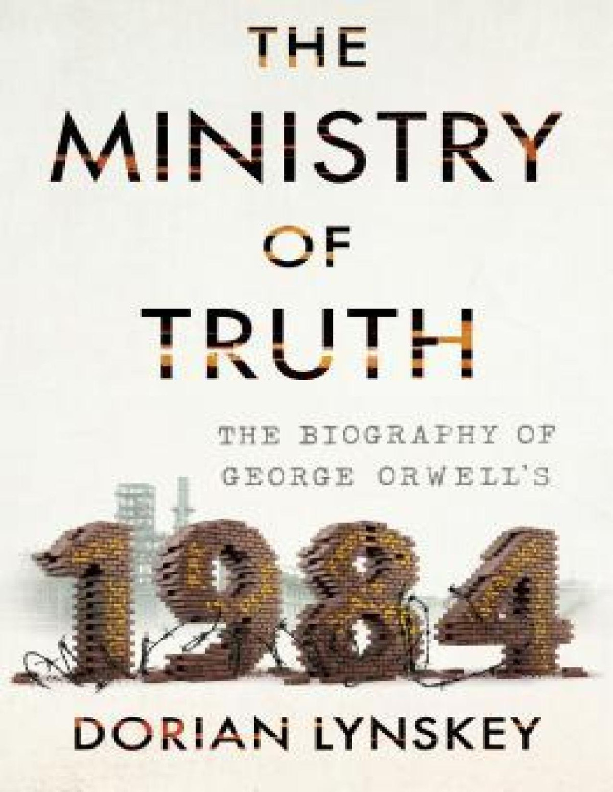 The Ministry Of Truth The Biography Of George Orwells 1984 Dorian Lynskey