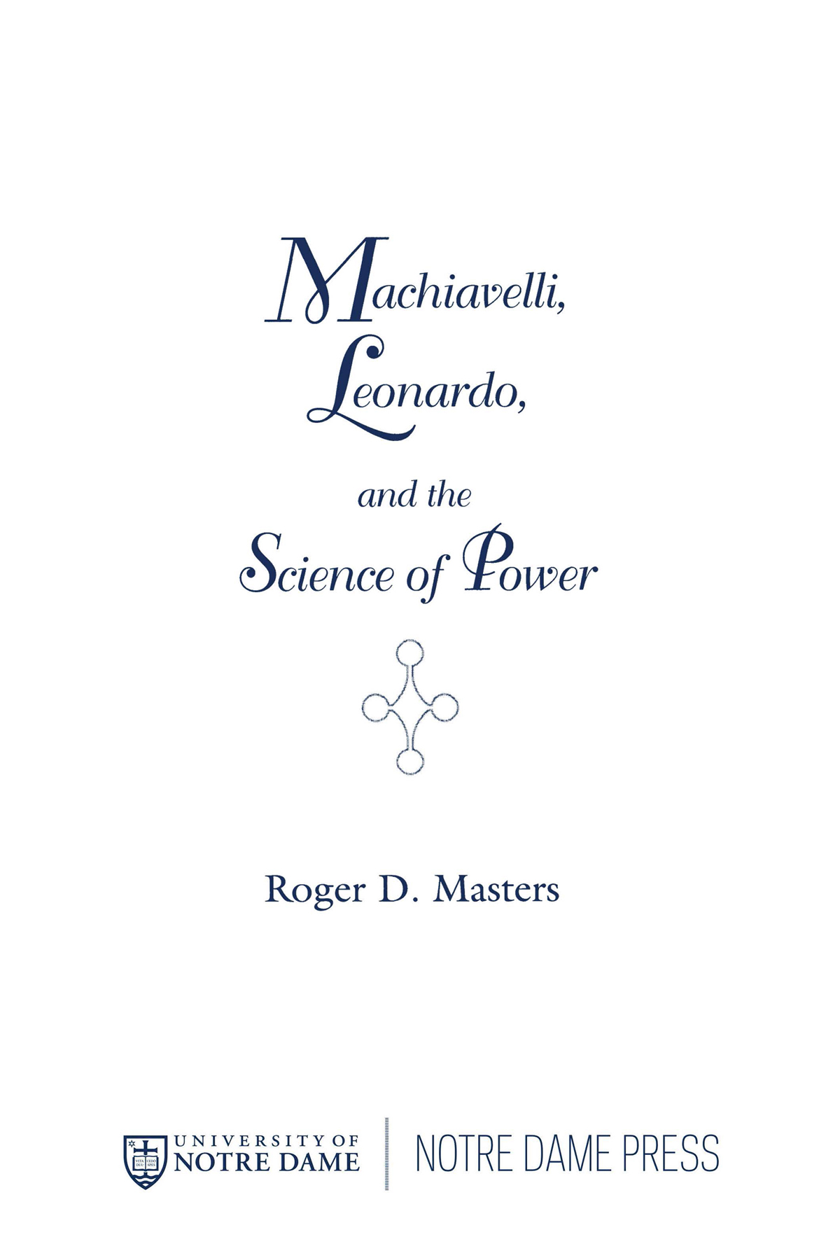 Machiavelli Leonardo And The Science Of Power Masters Roger D