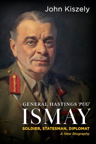 General Hastings Pug Ismay Soldier Statesman Diplomat A New Biography John Kiszely