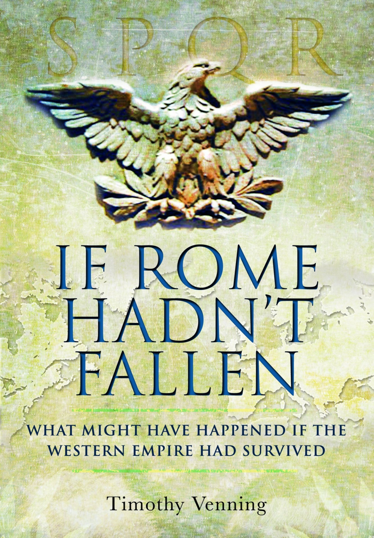 If Rome Hadnt Fallen What Might Have Happened If The Western Empire Had Survived Timothy Venning