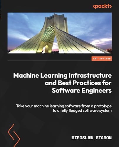 Machine Learning Infrastructure And Best Practices For Software Engineers 1st Edition Miroslaw Staron