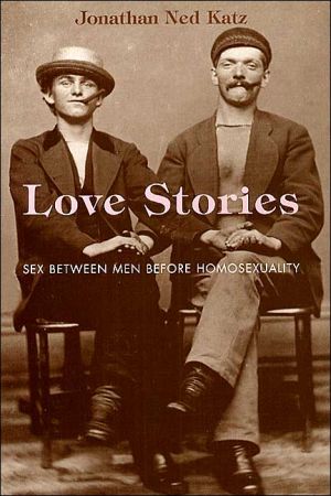 Love Stories Sex Between Men Before Homosexuality 1st Edition Jonathan Ned Katz