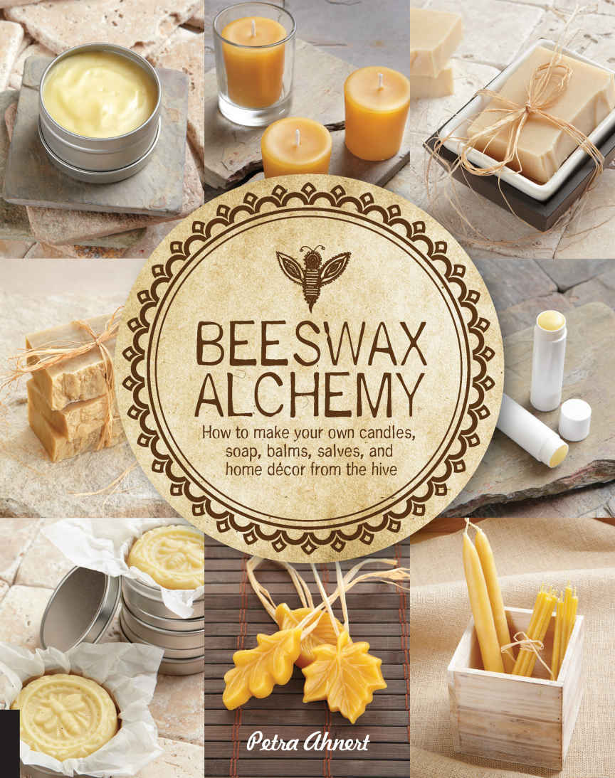 Beeswax Alchemy How To Make Your Own Candles Soap Balms Salves And Home Dcor From The Hive Petra Ahnert