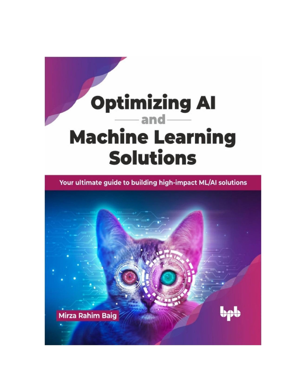 Optimizing Ai And Machine Learning Solutions Your Ultimate Guide To Building Highimpact Mlai Solutions Mirza Rahim Baig