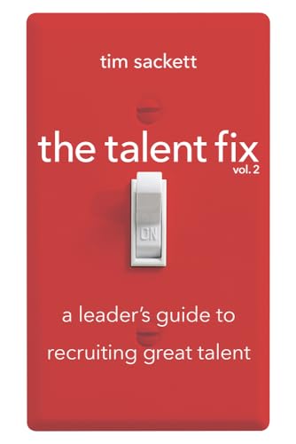 The Talent Fix Volume 2 A Leaders Guide To Recruiting Great Talent 2nd Edition Tim Sackett