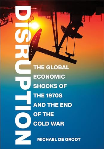 Disruption The Global Economic Shocks Of The 1970s And The End Of The Cold War Michael De Groot