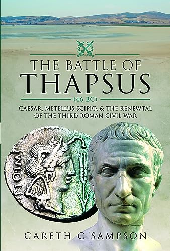 The Battle Of Thapsus 46 Bc Caesar Metellus Scipio And The Renewal Of The Third Roman Civil War Gareth C Sampson