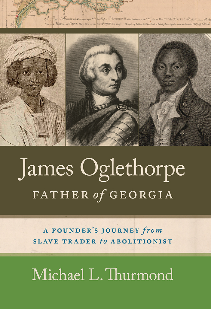 James Oglethorpe Father Of Georgia A Founders Journey From Slave Trader To Abolitionist Michael L Thurmond